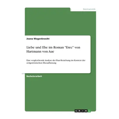 "Liebe und Ehe im Roman Erec von Hartmann von Aue: Eine vergleichende Analyse der Paar-Beziehung