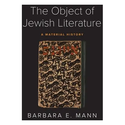 "The Object of Jewish Literature: A Material History" - "" ("Mann Barbara E.")