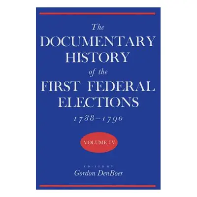 "Documentary History of the First Federal Elections, 1788-1790, Volume IV" - "" ("Denboer Gordon