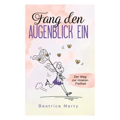 "Fang den Augenblick ein: Der Weg zur inneren Freiheit" - "" ("Marty Beatrice")