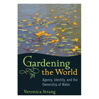 "Gardening the World: Agency, Identity and the Ownership of Water" - "" ("Strang Veronica")