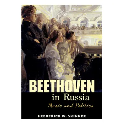 "Beethoven in Russia: Music and Politics" - "" ("Skinner Frederick W.")