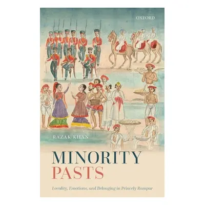 "Minority Pasts: Locality, Emotions, and Belonging in Princely Rampur" - "" ("Khan Razak")