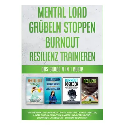 "Mental Load Grbeln stoppen Burnout Resilienz trainieren: Das groe 4 in 1 Buch! Wie Sie negative