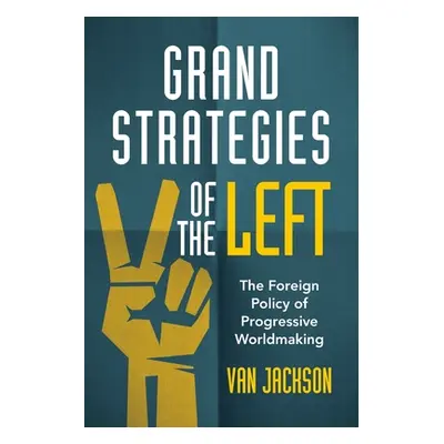 "Grand Strategies of the Left: The Foreign Policy of Progressive Worldmaking" - "" ("Jackson Van