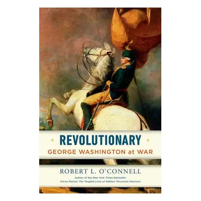 "Revolutionary: George Washington at War" - "" ("O'Connell Robert L.")