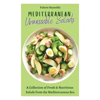 "Mediterranean Unmissable Salads: A Collection of Fresh & Nutritious Salads from the Mediterrane