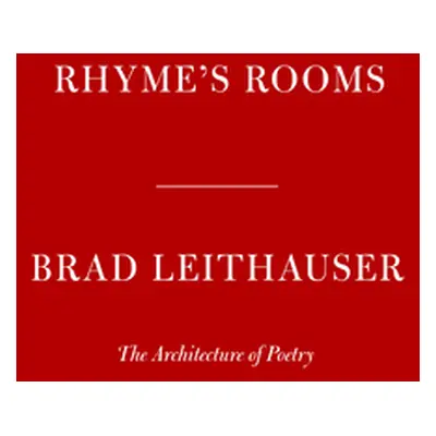 "Rhyme's Rooms: The Architecture of Poetry" - "" ("Leithauser Brad")