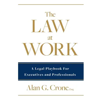 "The Law at Work: A Legal Playbook for Executives and Professionals" - "" ("Crone Alan G.")