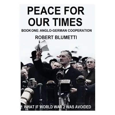 "Peace for Our Time: Book One: Anglo-German Cooperation" - "" ("Blumetti Robert")