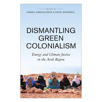 "Dismantling Green Colonialism: Energy and Climate Justice in the Arab Region" - "" ("Hamouchene