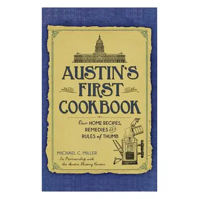 "Austin's First Cookbook: Our Home Recipes, Remedies and Rules of Thumb" - "" ("Miller Michael C