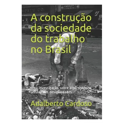 "A construo da sociedade do trabalho no Brasil: Uma investigao sobre a persistncia secular das d