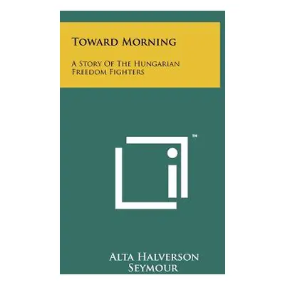 "Toward Morning: A Story Of The Hungarian Freedom Fighters" - "" ("Seymour Alta Halverson")