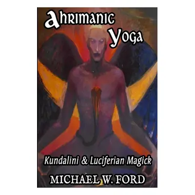 "Ahrimanic Yoga: Kundalini & Luciferian Magick" - "" ("Ford Michael W.")