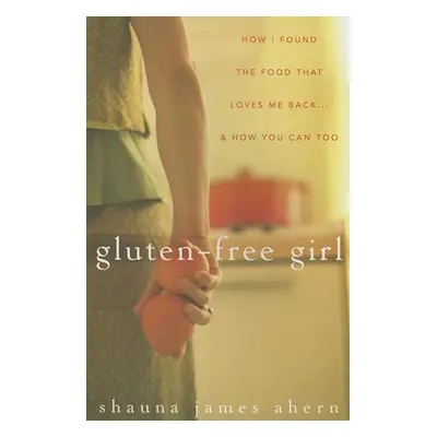 "Gluten-Free Girl: How I Found the Food That Loves Me Back...& How You Can, Too" - "" ("James Ah