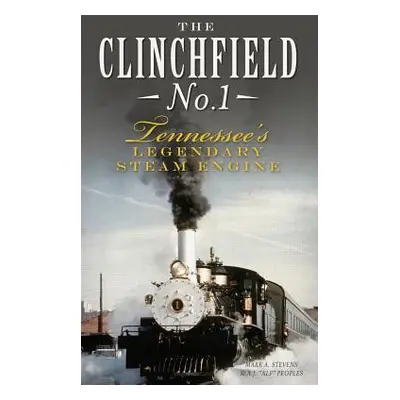 "The Clinchfield No. 1: Tennessee's Legendary Steam Engine" - "" ("Stevens Mark a.")