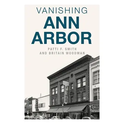 "Vanishing Ann Arbor" - "" ("Smith Patti F.")