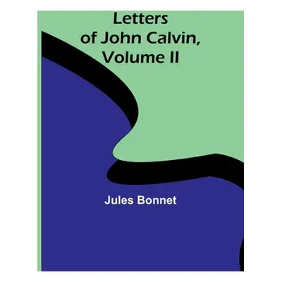 "Letters of John Calvin, Volume II" - "" ("Bonnet Jules")