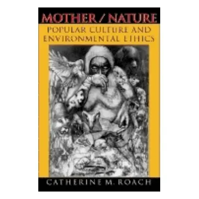 "Mother/Nature: Popular Culture and Environmental Ethics" - "" ("Roach Catherine M.")