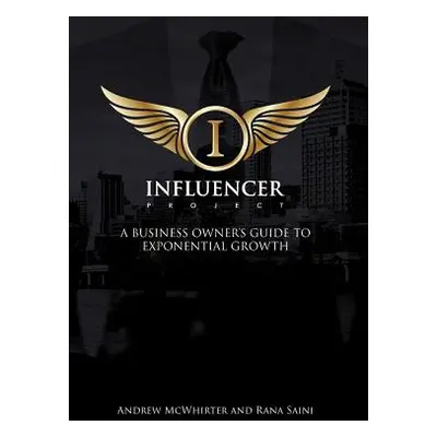 "The Influencer Project: A Business Owner's Guide To Exponential Growth" - "" ("McWhirter Andrew