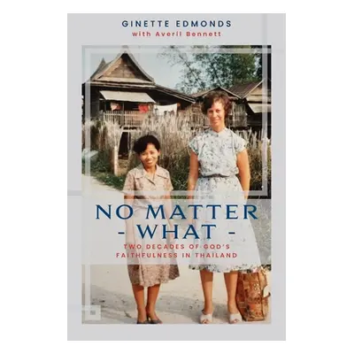 "No Matter What: Twenty-three years of God's faithfulness in Thailand" - "" ("Edmonds Ginette")