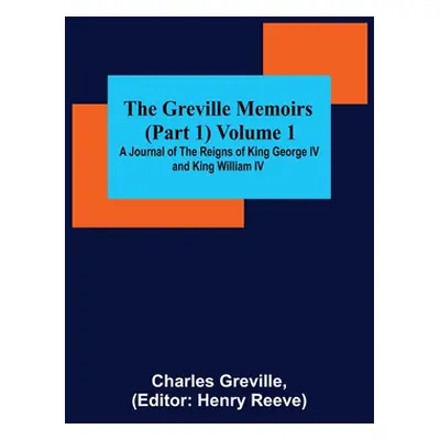 "The Greville Memoirs (Part 1) Volume 1; A Journal of the Reigns of King George IV and King Will