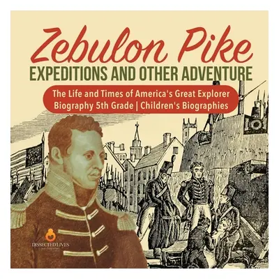 "Zebulon Pike Expeditions and Other Adventure - The Life and Times of America's Great Explorer -