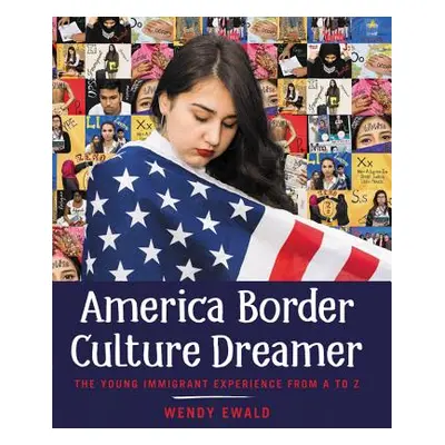 "America Border Culture Dreamer: The Young Immigrant Experience from A to Z" - "" ("Ewald Wendy"