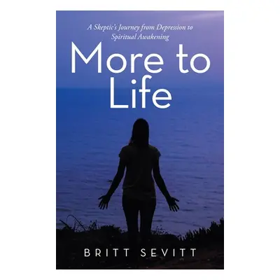 "More to Life: A Skeptic's Journey from Depression to Spiritual Awakening" - "" ("Sevitt Britt")