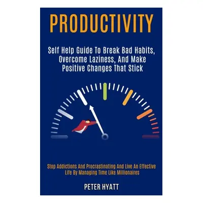 "Productivity: Self Help Guide to Break Bad Habits, Overcome Laziness, and Make Positive Changes