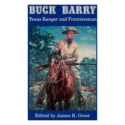 "Buck Barry, Texas Ranger and Frontiersman" - "" ("Greer James K.")