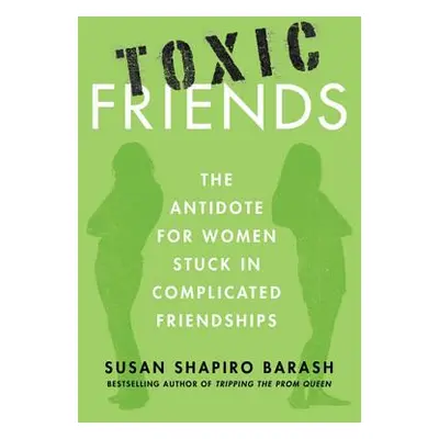 "Toxic Friends: The Antidote for Women Stuck in Complicated Friendships" - "" ("Barash Susan Sha