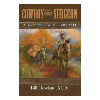 "Cowboy and Surgeon: A Biography of Bill Magladry, M.D." - "" ("Howland Bill")