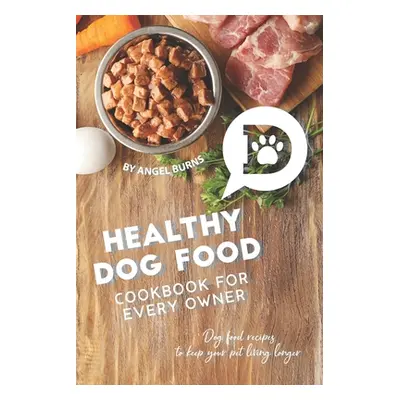 "Healthy Dog Food Cookbook for Every Owner: Dog Food Recipes to Keep Your Pet Living Longer" - "