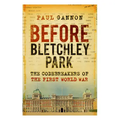 "Before Bletchley Park: The Codebreakers of the First World War" - "" ("Gannon Paul")