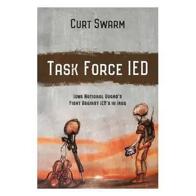 "Task Force IED: Iowa National Guard Fight Against IED's in IRAQ" - "" ("Swarm Curt")