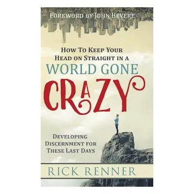 "How to Keep Your Head on Straight in a World Gone Crazy: Developing Discernment for the Last Da