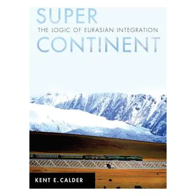 "Super Continent: The Logic of Eurasian Integration" - "" ("Calder Kent E.")