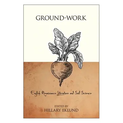 "Ground-Work: English Renaissance Literature and Soil Science" - "" ("Eklund Hillary")