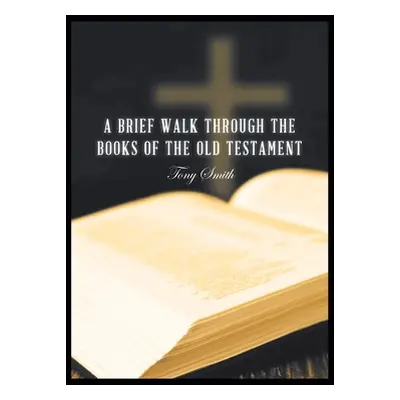 "A Brief Walk through the Books of the Old Testament" - "" ("Smith Tony")