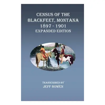 "Census of the Blackfeet, Montana, 1897-1901 Expanded Edition" - "" ("Bowen Jeff")