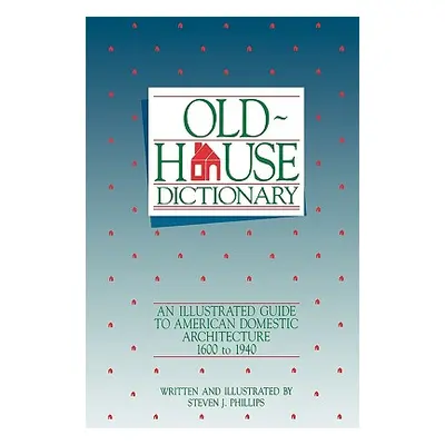 "Old-House Dictionary: An Illustrated Guide to American Domestic Architecture (1600-1940)" - "" 