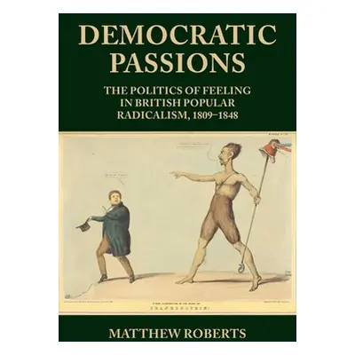 "Democratic Passions: The Politics of Feeling in British Popular Radicalism, 1809-48" - "" ("Rob