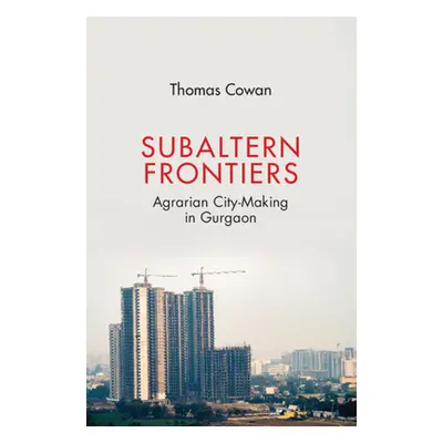 "Subaltern Frontiers: Agrarian City-Making in Gurgaon" - "" ("Cowan Thomas")