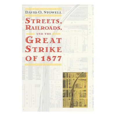 "Streets, Railroads, and the Great Strike of 1877" - "" ("Stowell David O.")