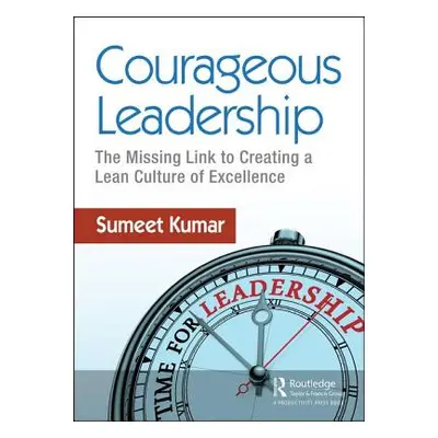 "Courageous Leadership: The Missing Link to Creating a Lean Culture of Excellence" - "" ("Kumar 