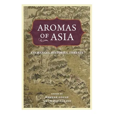 "Aromas of Asia: Exchanges, Histories, Threats" - "" ("Gould Hannah")