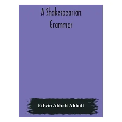 "A Shakespearian grammar. An attempt to illustrate some of the differences between Elizabethan a