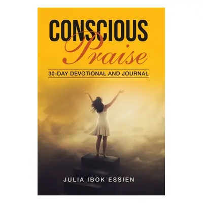 "Conscious Praise: 30-Day Devotional and Journal" - "" ("Ibok Essien Julia")